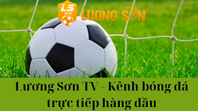 Luongson tv- Trực tiếp bóng đá hàng đầu với chất lượng sắc nét